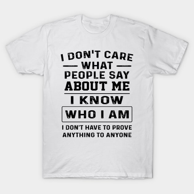 I Don't Care What People Say About Me I Know Who I Am I Don't Have To Prove Anything To Anyone Shirt T-Shirt by Alana Clothing